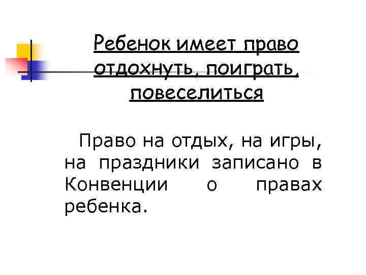 Ребенок имеет право отдохнуть, поиграть, повеселиться Право на отдых, на игры, на праздники записано