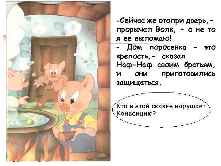 - Сейчас же отопри дверь, прорычал Волк, - а не то я ее выломаю!