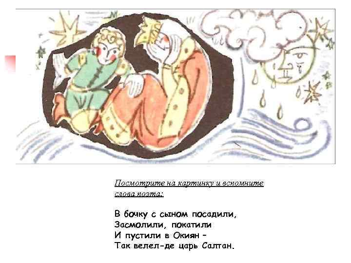 Посмотрите на картинку и вспомните слова поэта: В бочку с сыном посадили, Засмолили, покатили