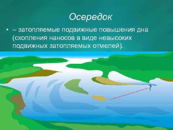 Осередок • – затопляемые подвижные повышения дна (скопления наносов в виде невысоких подвижных затопляемых