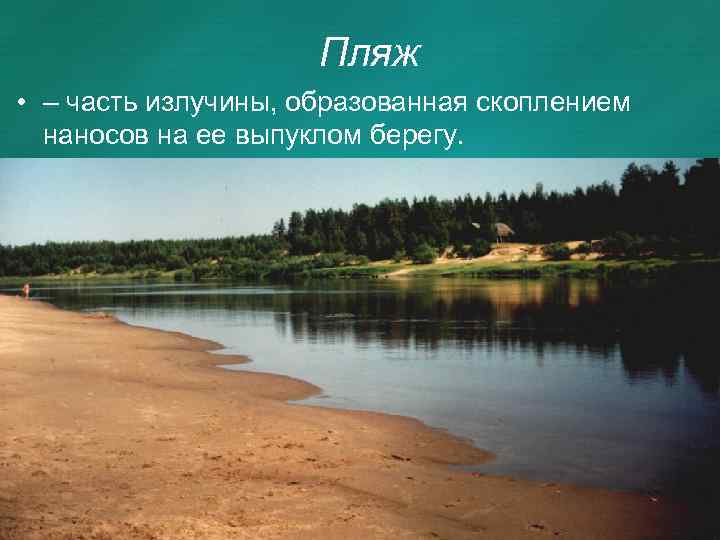 Пляж • – часть излучины, образованная скоплением наносов на ее выпуклом берегу. 
