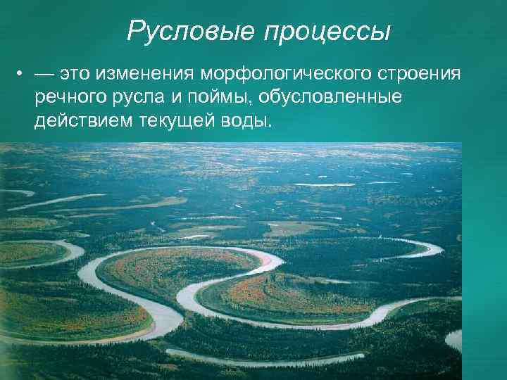 Русловые процессы • — это изменения морфологического строения речного русла и поймы, обусловленные действием