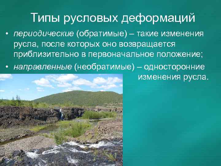 Типы русловых деформаций • периодические (обратимые) – такие изменения русла, после которых оно возвращается