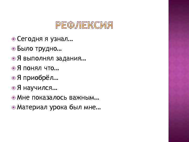  Сегодня я узнал… Было трудно… Я выполнял задания… Я понял что… Я приобрёл…