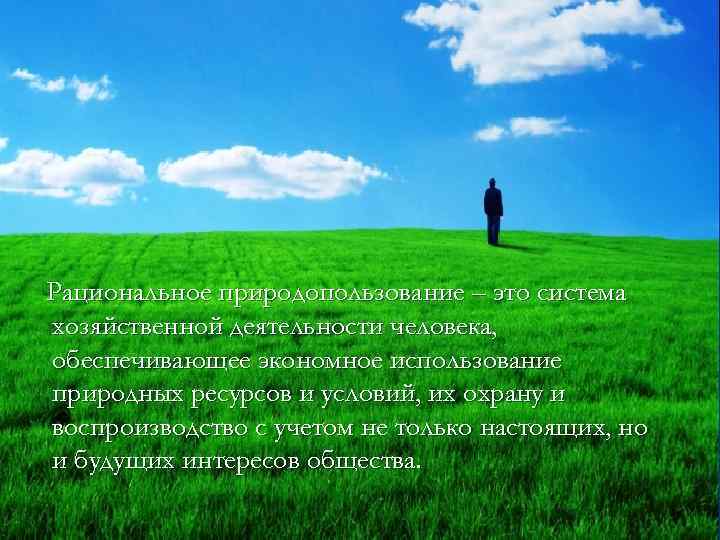 Рациональное природопользование – это система хозяйственной деятельности человека, обеспечивающее экономное использование природных ресурсов и