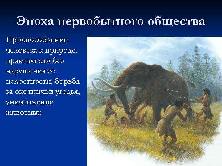 Эпоха первобытного общества Приспособление человека к природе, практически без нарушения ее целостности, борьба за