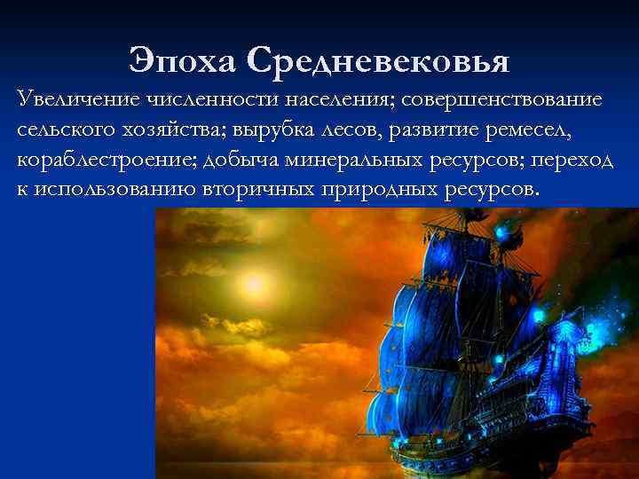 Эпоха Средневековья Увеличение численности населения; совершенствование сельского хозяйства; вырубка лесов, развитие ремесел, кораблестроение; добыча