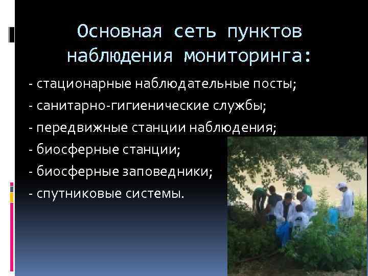 Основная сеть пунктов наблюдения мониторинга: стационарные наблюдательные посты; санитарно гигиенические службы; передвижные станции наблюдения;