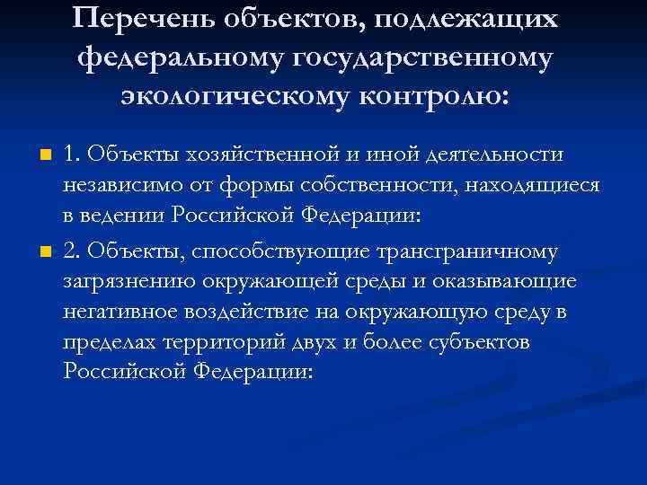 Перечень объектов, подлежащих федеральному государственному экологическому контролю: n n 1. Объекты хозяйственной и иной