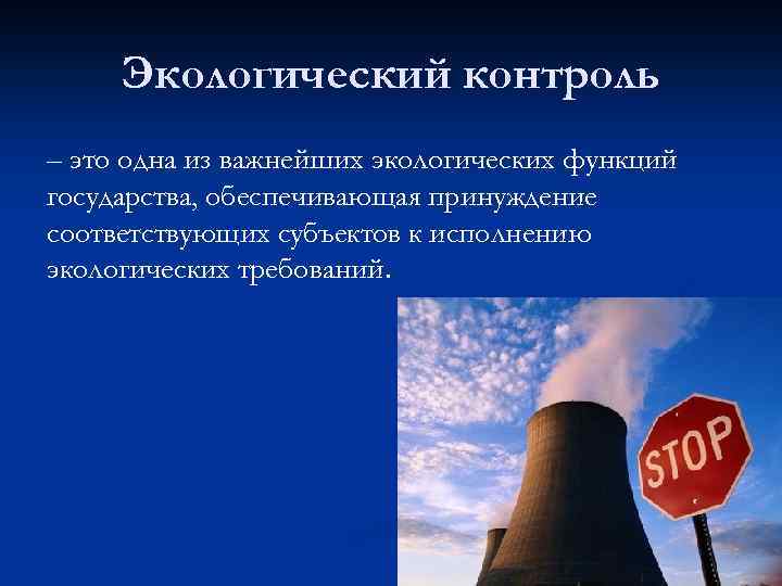 Экологический контроль – это одна из важнейших экологических функций государства, обеспечивающая принуждение соответствующих субъектов