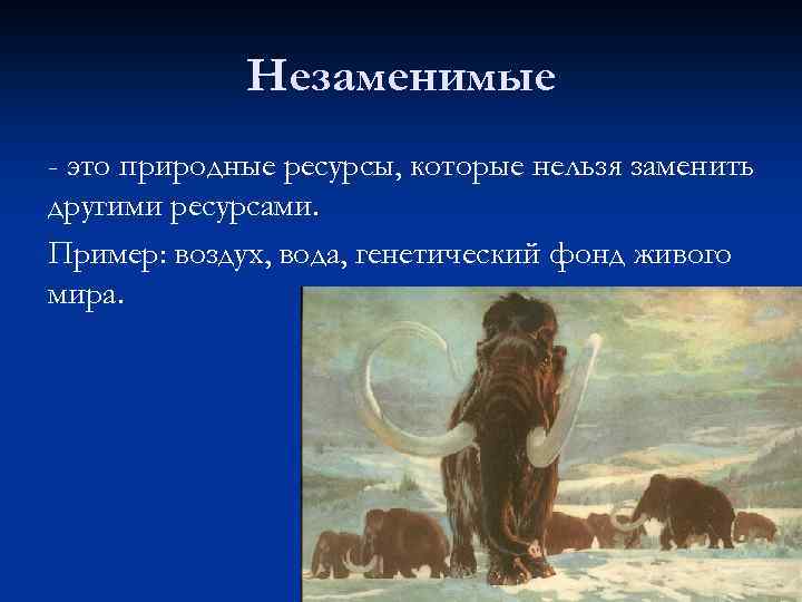 Незаменимые - это природные ресурсы, которые нельзя заменить другими ресурсами. Пример: воздух, вода, генетический