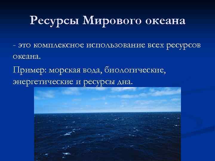 Ресурсы Мирового океана - это комплексное использование всех ресурсов океана. Пример: морская вода, биологические,