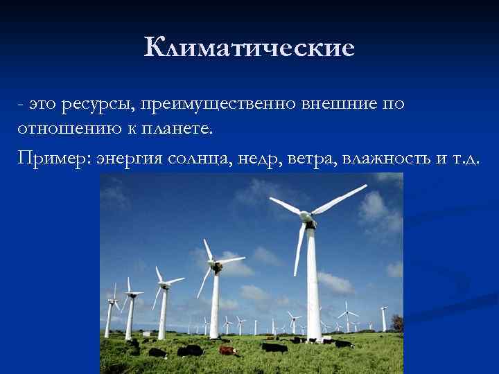 Климатические - это ресурсы, преимущественно внешние по отношению к планете. Пример: энергия солнца, недр,