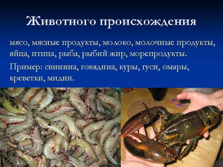 Животного происхождения мясо, мясные продукты, молоко, молочные продукты, яйца, птица, рыбий жир, морепродукты. Пример: