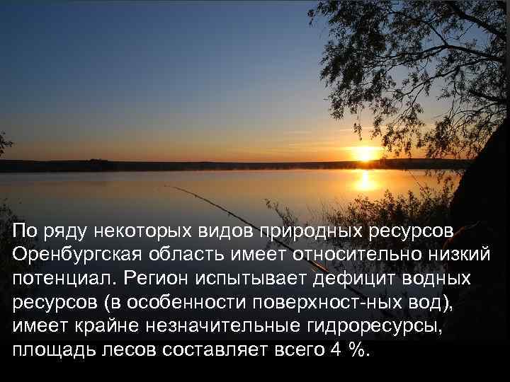 По ряду некоторых видов природных ресурсов Оренбургская область имеет относительно низкий потенциал. Регион испытывает