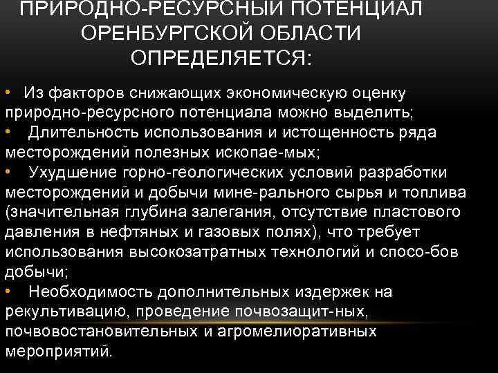 ПРИРОДНО РЕСУРСНЫЙ ПОТЕНЦИАЛ ОРЕНБУРГСКОЙ ОБЛАСТИ ОПРЕДЕЛЯЕТСЯ: • Из факторов снижающих экономическую оценку природно ресурсного