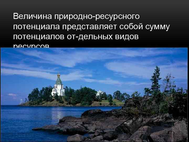 Величина природно ресурсного потенциала представляет собой сумму потенциалов от дельных видов ресурсов. 