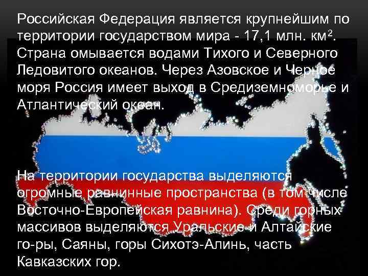 Российская Федерация является крупнейшим по территории государством мира 17, 1 млн. км 2. Страна