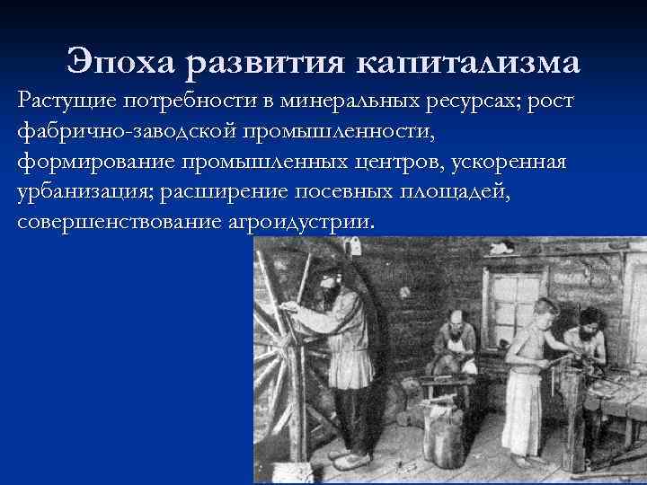 Эпоха развития капитализма Растущие потребности в минеральных ресурсах; рост фабрично-заводской промышленности, формирование промышленных центров,