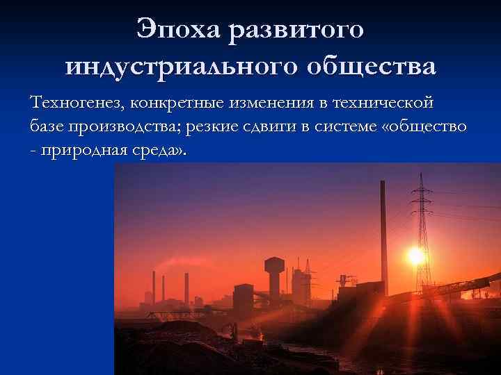 Эпоха развитого индустриального общества Техногенез, конкретные изменения в технической базе производства; резкие сдвиги в