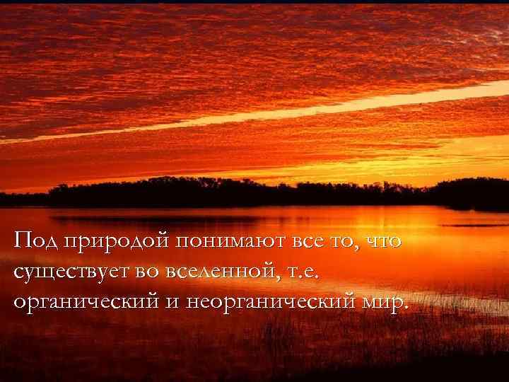 Под природой понимают все то, что существует во вселенной, т. е. органический и неорганический
