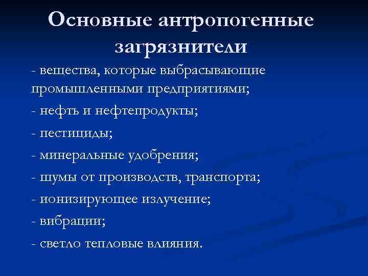 Основные антропогенные загрязнители - вещества, которые выбрасывающие промышленными предприятиями; - нефть и нефтепродукты; -