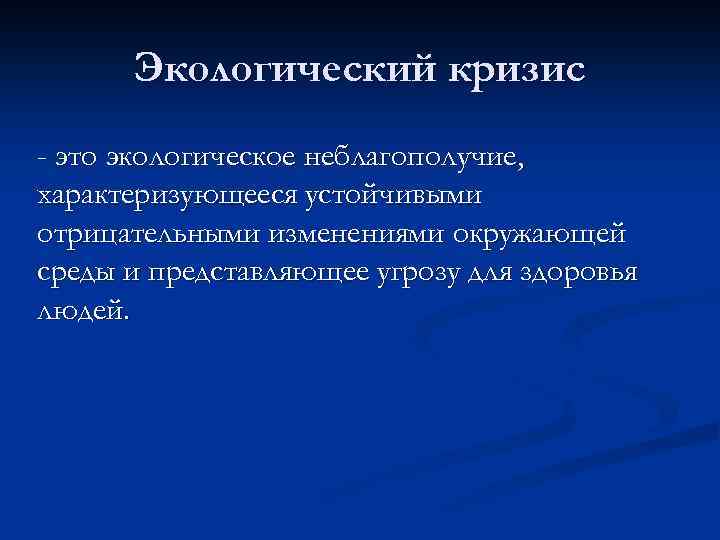 Экологический кризис - это экологическое неблагополучие, характеризующееся устойчивыми отрицательными изменениями окружающей среды и представляющее