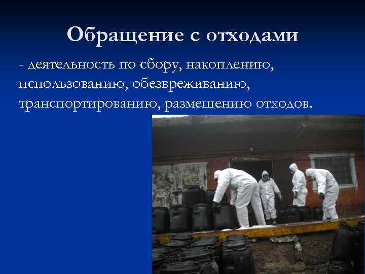 Обращение с отходами - деятельность по сбору, накоплению, использованию, обезвреживанию, транспортированию, размещению отходов. 
