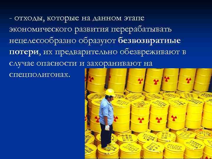 - отходы, которые на данном этапе экономического развития перерабатывать нецелесообразно образуют безвозвратные потери, их