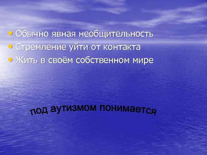  • Обычно явная необщительность • Стремление уйти от контакта • Жить в своём