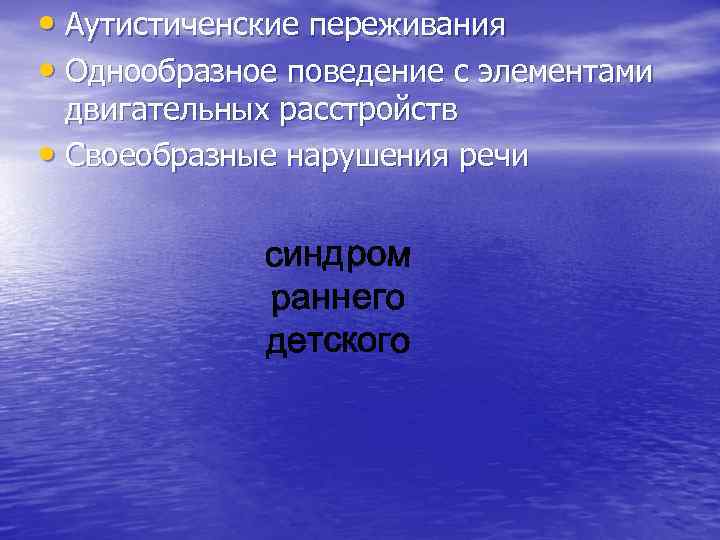  • Аутистиченские переживания • Однообразное поведение с элементами двигательных расстройств • Своеобразные нарушения