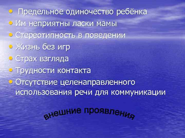  • Предельное одиночество ребёнка • Им неприятны ласки мамы • Стереотипность в поведении