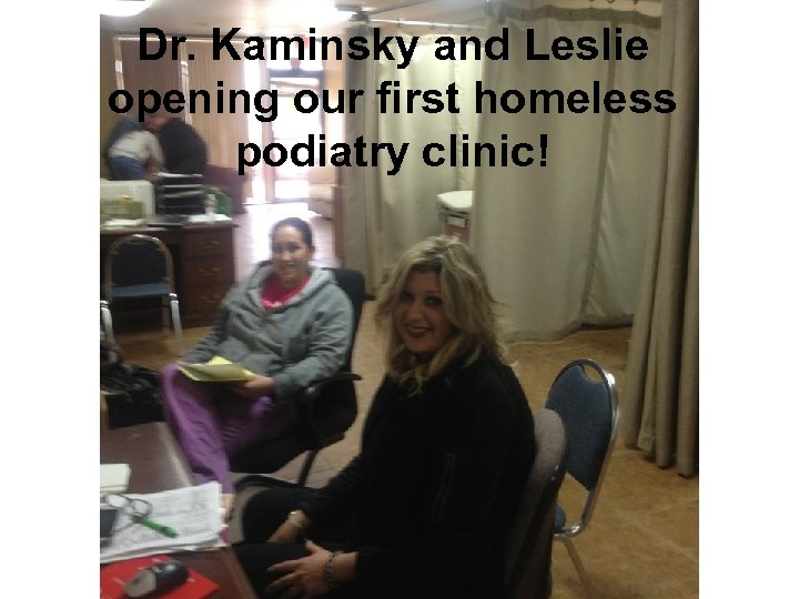 Dr. Kaminsky and Leslie opening our first homeless podiatry clinic! 