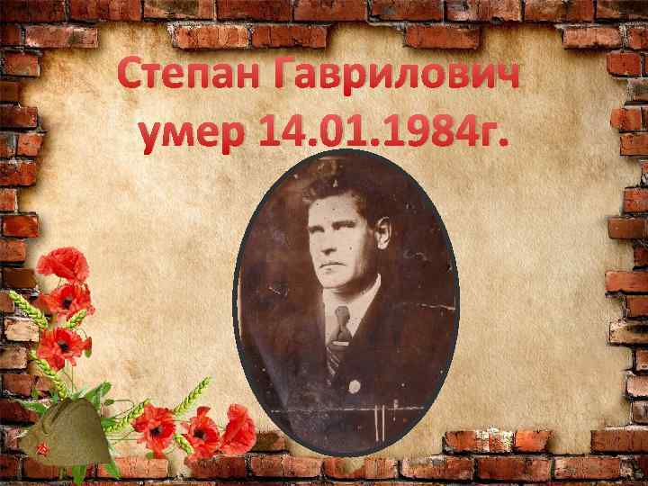 Степан Гаврилович умер 14. 01. 1984 г. 