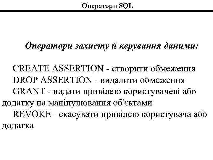 Оператори SQL Оператори захисту й керування даними: CREATE ASSERTION - створити обмеження DROP ASSERTION