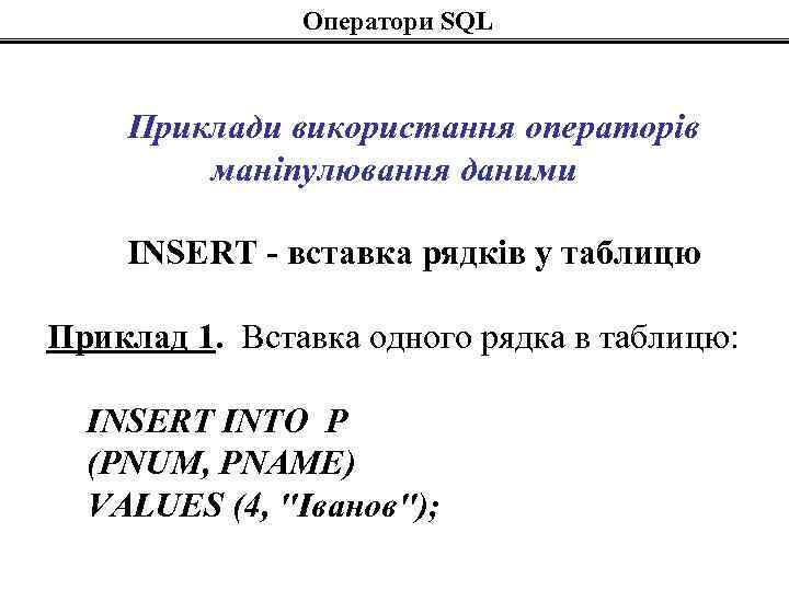 Оператори SQL Приклади використання операторів маніпулювання даними INSERT - вставка рядків у таблицю Приклад