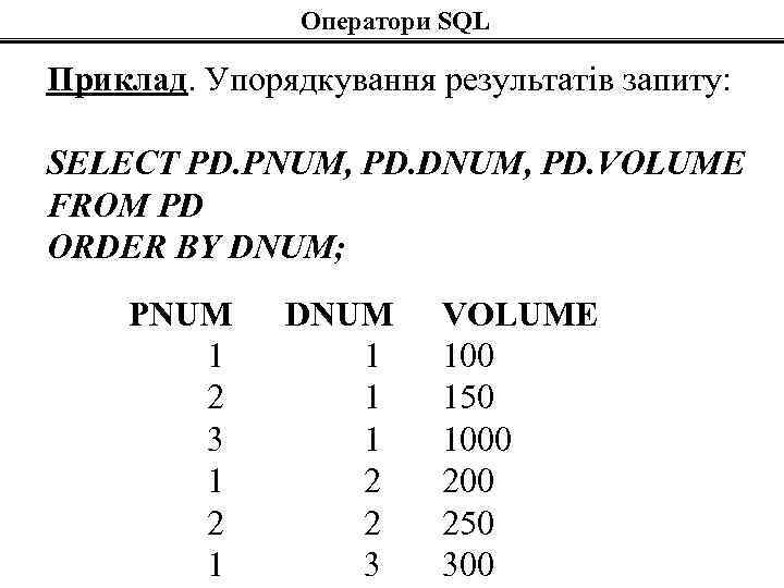 Оператори SQL Приклад. Упорядкування результатів запиту: SELECT PD. PNUM, PD. DNUM, PD. VOLUME FROM