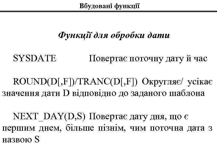 Вбудовані функції Функції для обробки дати SYSDATE Повертає поточну дату й час ROUND(D[, F])/TRANC(D[,