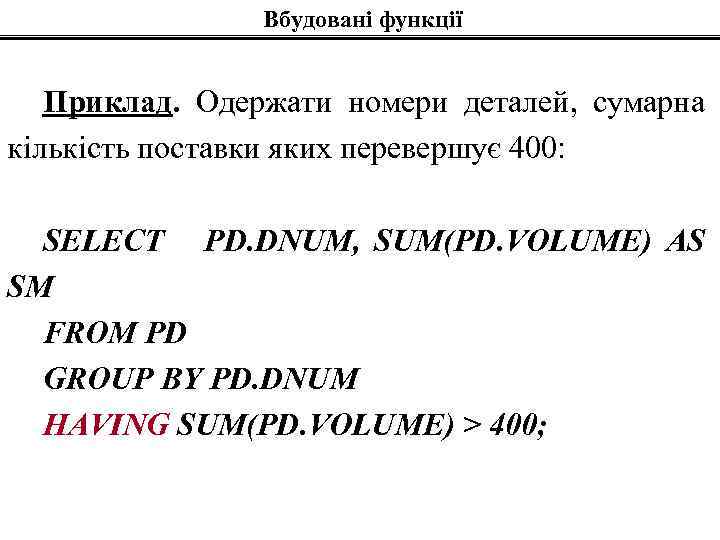 Вбудовані функції Приклад. Одержати номери деталей, сумарна кількість поставки яких перевершує 400: SELECT PD.