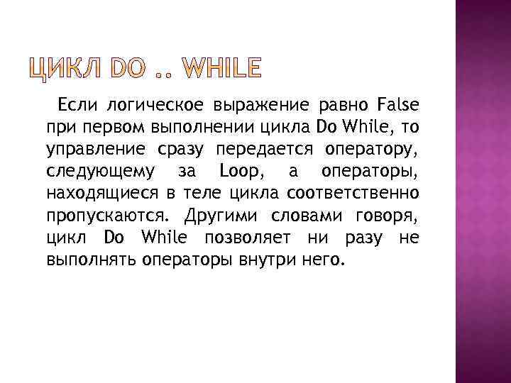 Если логическое выражение равно False при первом выполнении цикла Do While, то управление сразу