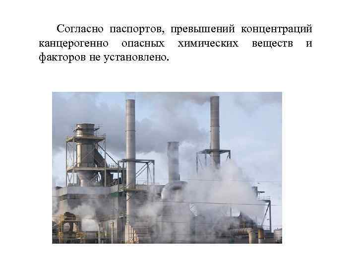 Согласно паспортов, превышений концентраций канцерогенно опасных химических веществ и факторов не установлено. 