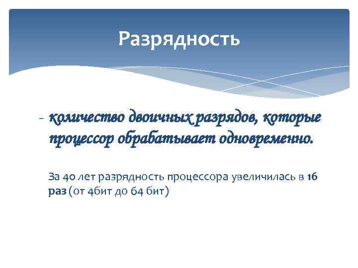 Разрядность - количество двоичных разрядов, которые процессор обрабатывает одновременно. За 40 лет разрядность процессора