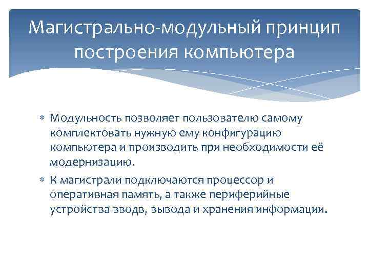 Магистрально-модульный принцип построения компьютера Модульность позволяет пользователю самому комплектовать нужную ему конфигурацию компьютера и