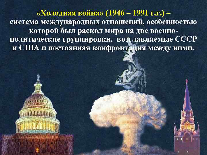  «Холодная война» (1946 – 1991 г. г. ) – система международных отношений, особенностью