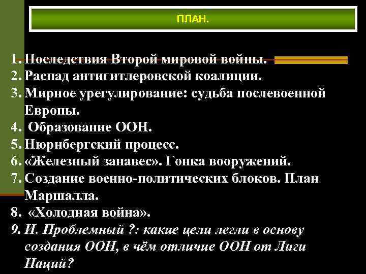 ПЛАН. 1. Последствия Второй мировой войны. 2. Распад антигитлеровской коалиции. 3. Мирное урегулирование: судьба