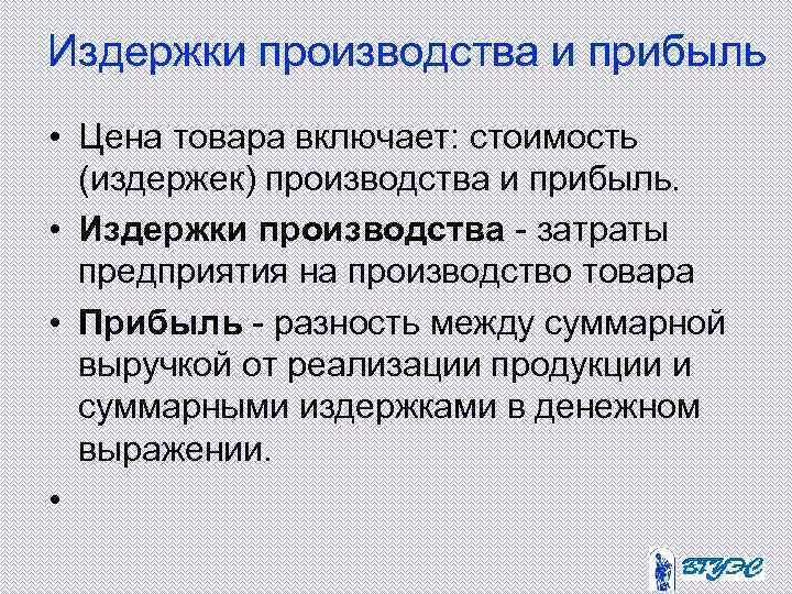 Издержки производства и прибыль • Цена товара включает: стоимость (издержек) производства и прибыль. •