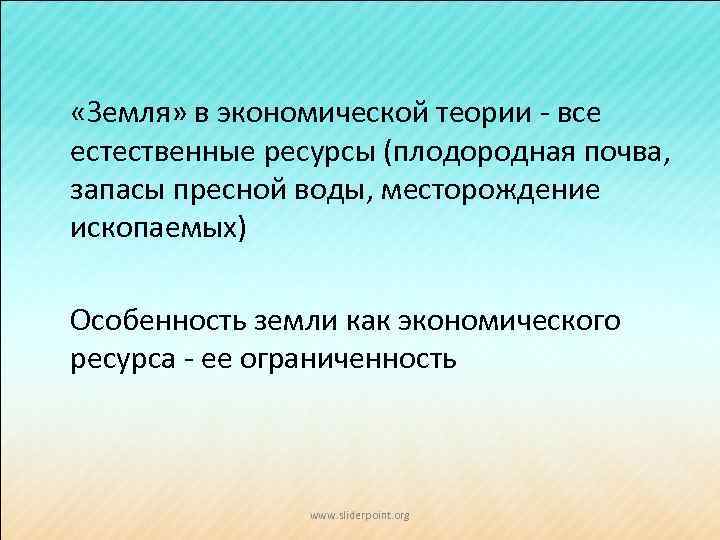  «Земля» в экономической теории - все естественные ресурсы (плодородная почва, запасы пресной воды,