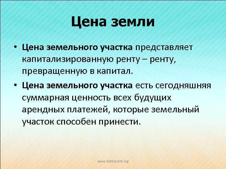 Цена земли • Цена земельного участка представляет капитализированную ренту – ренту, превращенную в капитал.