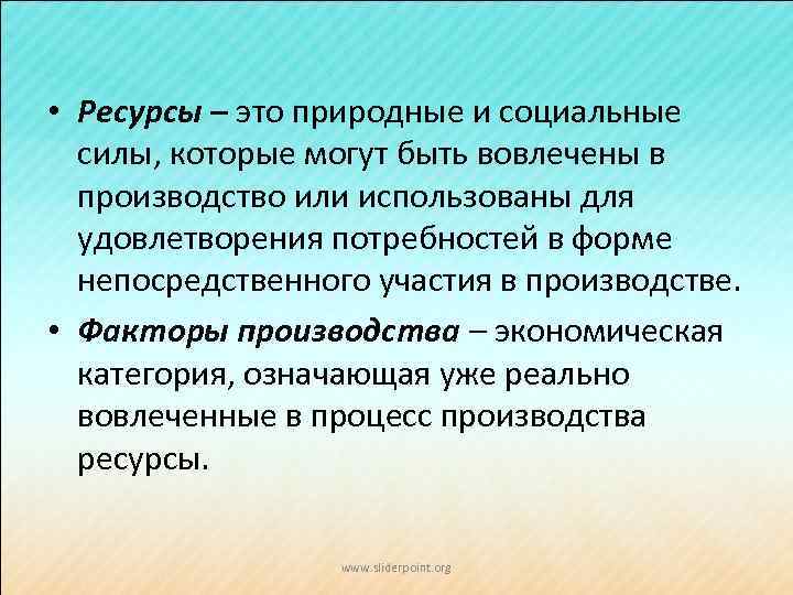  • Ресурсы – это природные и социальные силы, которые могут быть вовлечены в