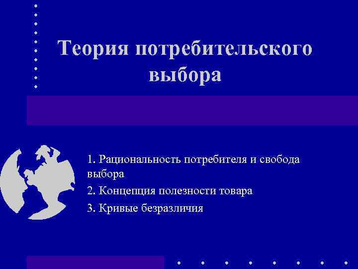 Теория потребительского выбора 1. Рациональность потребителя и свобода выбора 2. Концепция полезности товара 3.